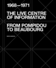 Image for The Live Centre of Information : From Pompidou to Beaubourg (1968-1971)