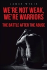 Image for We&#39;re Not Weak, We&#39;re Warriors : The Battle after the Abuse