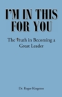 Image for I&#39;m in This for You: The Truth in Becoming a Great Leader