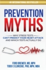 Image for Prevention Myths : Why Stress Tests Can&#39;t Predict Your Heart Attack and Which Tests Actually Do