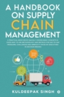 Image for A Handbook on Supply Chain Management : A practical book which quickly covers basic concepts &amp; gives easy to use methodology and metrics for day-to-day problems, challenges and ambiguity faced by exec