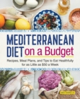 Image for Mediterranean Diet on a Budget : Recipes, Meal Plans, and Tips to Eat Healthfully for as Little as $50 a Week