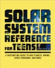 Image for Solar System Reference for Teens: A Fascinating Guide to Our Planets, Moons, Space Programs, and More