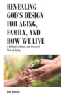 Image for Revealing God&#39;s Design For Aging, Family, And How We Live : A Biblical, Cultural, And Practical View Of Aging
