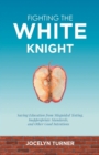 Image for Fighting the White Knight: Saving Education from Misguided Testing, Inappropriate Standards, and Other Good Intentions