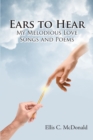 Image for Ears to Hear My Melodious Love Songs and Poems