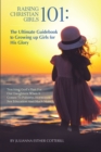 Image for Raising Christian Girls 101: The Ultimate Guidebook to Growing Up Girls for His Glory