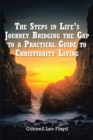 Image for The Steps in Life&#39;s Journey Bridging the Gap to a Practical Guide to Christianity Living