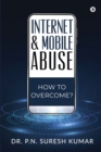 Image for Internet and Mobile Abuse : How to Overcome?