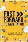 Image for Fast Forward to Facilitation : Live Experiences to Accelerate Your Journey