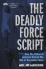 Image for The Deadly Force Script: How the Police in America Defend the Use of Excessive Force