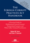 Image for The Foreign Corrupt Practices Act Handbook : A Practical Guide for Multinational General Counsel, Transactional Lawyers, and White Collar Criminal Prosecutors, Sixth Edition