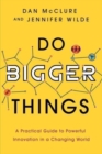 Image for Do Bigger Things : A Practical Guide to Powerful Innovation in a Changing World