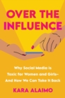 Image for Over The Influence : Why Social Media is Toxic for Women and Girls - And How We Can Take it Back