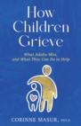 Image for How Children Grieve : What Adults Miss, and What They Can Do to Help