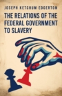 Image for The Relations of the Federal Government to Slavery