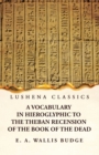 Image for A Vocabulary in Hieroglyphic to the Theban Recension of the Book of the Dead