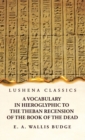 Image for A Vocabulary in Hieroglyphic to the Theban Recension of the Book of the Dead