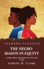 Image for The Negro Mason in Equity A Public Address Authorized by the M. W. Grand Lodge