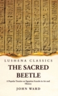 Image for The Sacred Beetle A Popular Treatise on Egyptian Scarabs in Art and History by John Ward