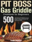 Image for PIT BOSS Gas Griddle Cookbook for Beginners : 500-Day Delicious PIT BOSS Gas Griddle Recipes to Pleasantly Surprise Your Family and Friends!