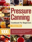 Image for Pressure Canning Cookbook For Beginners : 1000+ Days of Essential Canned, Jammed, Pickled, and Preserved Recipes to Affordably Stockpile a Lifesaving Supply of Nutritious, Delicious, Shelf-Stable Food