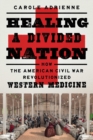 Image for Healing a divided nation  : how the American Civil War revolutionized western medicine