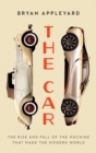 Image for The Car : The Rise and Fall of the Machine that Made the Modern World