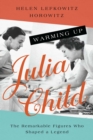 Image for Warming up Julia Child  : the remarkable figures who shaped a legend