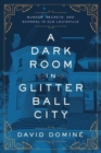 Image for A Dark Room in Glitter Ball City : Murder, Secrets, and Scandal in Old Louisville