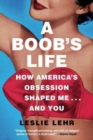 Image for A boob&#39;s life  : how America&#39;s obsession shaped me... and you