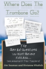 Image for Where Does The Trombone Go? : The Sex Ed Questions You Won&#39;t Believe Kids Ask (and answered by their teachers)