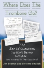 Image for Where Does The Trombone Go?: The Sex Ed Questions You Won&#39;t Believe Kids Ask (and answered by their teachers)