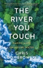 Image for The river you touch  : making a life on moving water