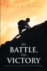 Image for My Battle, His Victory: Fighting A Battle Against All Odds and Winning