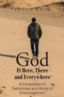 Image for God Is Here, There and Everywhere: A Compilation of Testimonies and Words of Encouragement