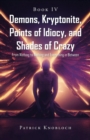 Image for Demons, Kryptonite, Points of Idiocy, and Shades of Crazy : Book IV: Book IV