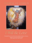 Image for I Will Be Love : The Little Way of Love Lived and Revealed by Therese of Lisieux