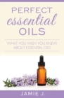 Image for Perfect Essential Oils : What You Wish You Knew About Essential Oils