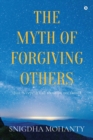 Image for The Myth of Forgiving Others : Just Accept! It&#39;s all about us, not them!