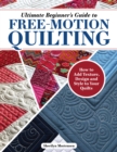 Image for Ultimate Beginner&#39;s Guide to Free-Motion Quilting : How to Add Texture, Design, and Style to Your Quilts