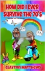 Image for How Did I Ever Survive the 70&#39;S: Strange, but True Stories