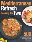 Image for Mediterranean Refresh Cooking for Two : 500-Day Perfectly Portioned Recipes for Healthy Eating that Busy and Novice Can Cook on Budget