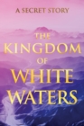 Image for The Kingdom of White Waters : A Secret Story