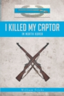 Image for I Killed My Captor: In North Korea