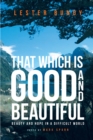 Image for That Which Is Good And Beautiful: Beauty and Hope in a Difficult World