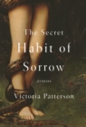 Image for The secret habit of sorrow  : stories