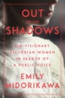 Image for Out of the shadows  : six visionary Victorian women in search of a public voice