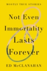 Image for Not Even Immortality Lasts Forever: Mostly True Stories
