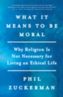 Image for What it means to be moral: why religion is not necessary for living an ethical life